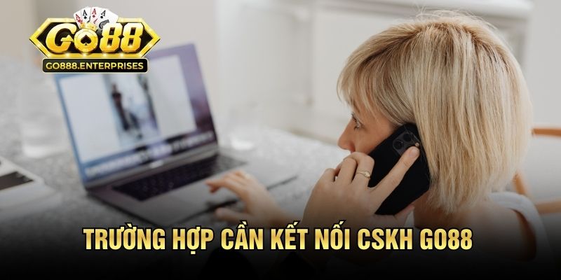 Liên Hệ GO88 - 3 Phương Thức Hỗ Trợ Nhanh, Hiệu Quả 2 Những trường hợp cần kết nối CSKH GO88